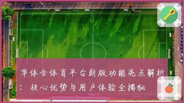 华体会体育平台新版功能亮点解析：核心优势与用户体验全揭秘