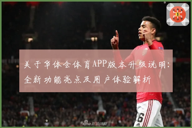 关于华体会体育APP版本升级说明：全新功能亮点及用户体验解析