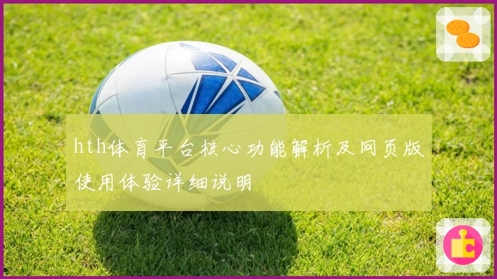 hth体育平台核心功能解析及网页版使用体验详细说明