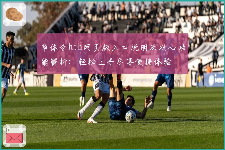 华体会hth网页版入口说明及核心功能解析：轻松上手尽享便捷体验