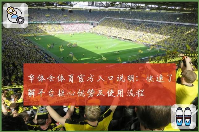 华体会体育官方入口说明：快速了解平台核心优势及使用流程