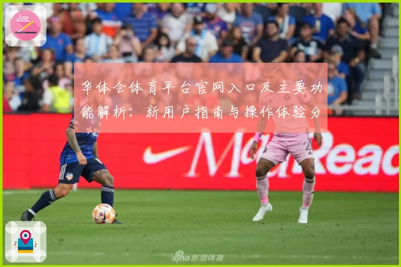 华体会体育平台官网入口及主要功能解析：新用户指南与操作体验分享