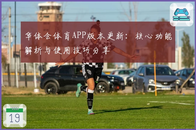 华体会体育APP版本更新：核心功能解析与使用技巧分享