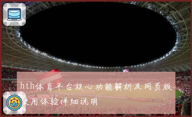 hth体育平台核心功能解析及网页版使用体验详细说明