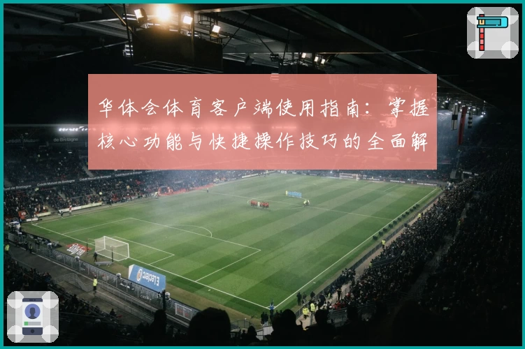 华体会体育客户端使用指南：掌握核心功能与快捷操作技巧的全面解析