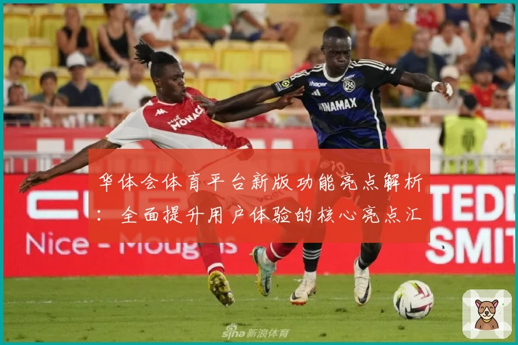 华体会体育平台新版功能亮点解析：全面提升用户体验的核心亮点汇总
