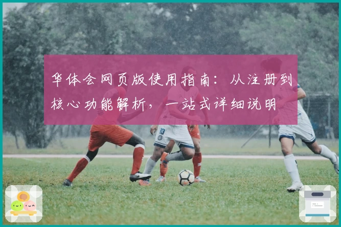 华体会网页版使用指南：从注册到核心功能解析，一站式详细说明