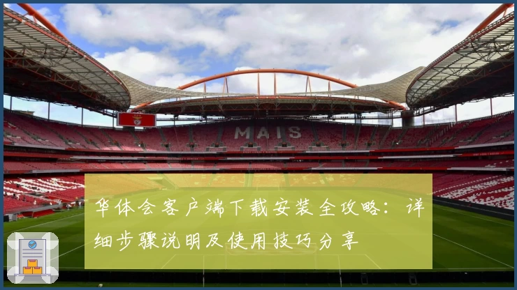 华体会客户端下载安装全攻略：详细步骤说明及使用技巧分享