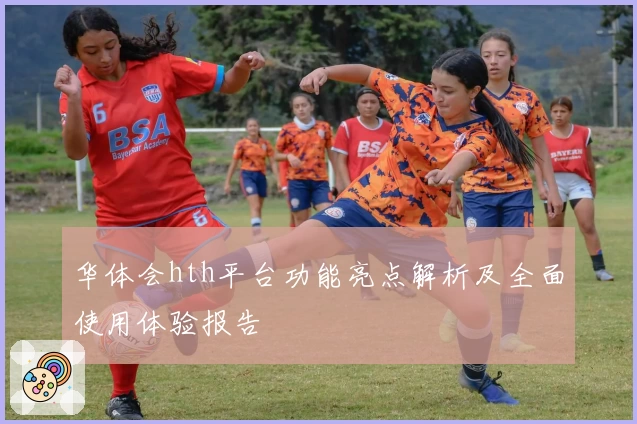 华体会hth平台功能亮点解析及全面使用体验报告