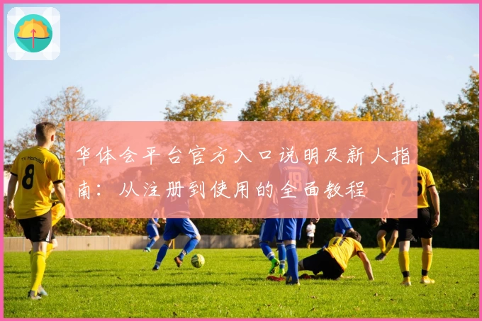 华体会平台官方入口说明及新人指南：从注册到使用的全面教程