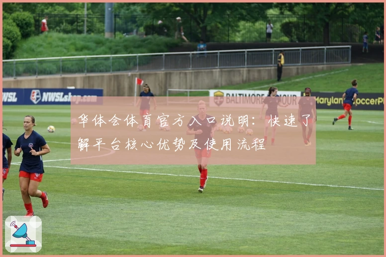 华体会体育官方入口说明：快速了解平台核心优势及使用流程