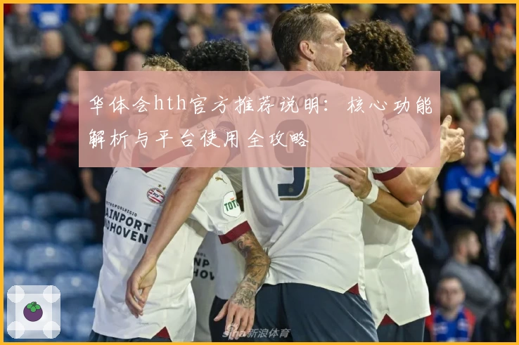 华体会hth官方推荐说明：核心功能解析与平台使用全攻略