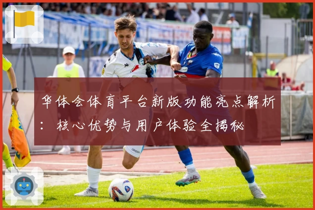 华体会体育平台新版功能亮点解析：核心优势与用户体验全揭秘