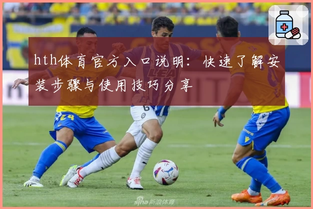 hth体育官方入口说明：快速了解安装步骤与使用技巧分享