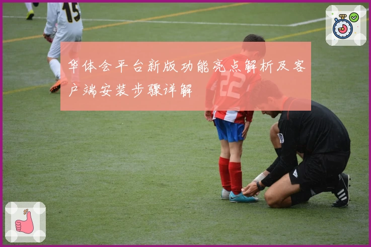华体会平台新版功能亮点解析及客户端安装步骤详解